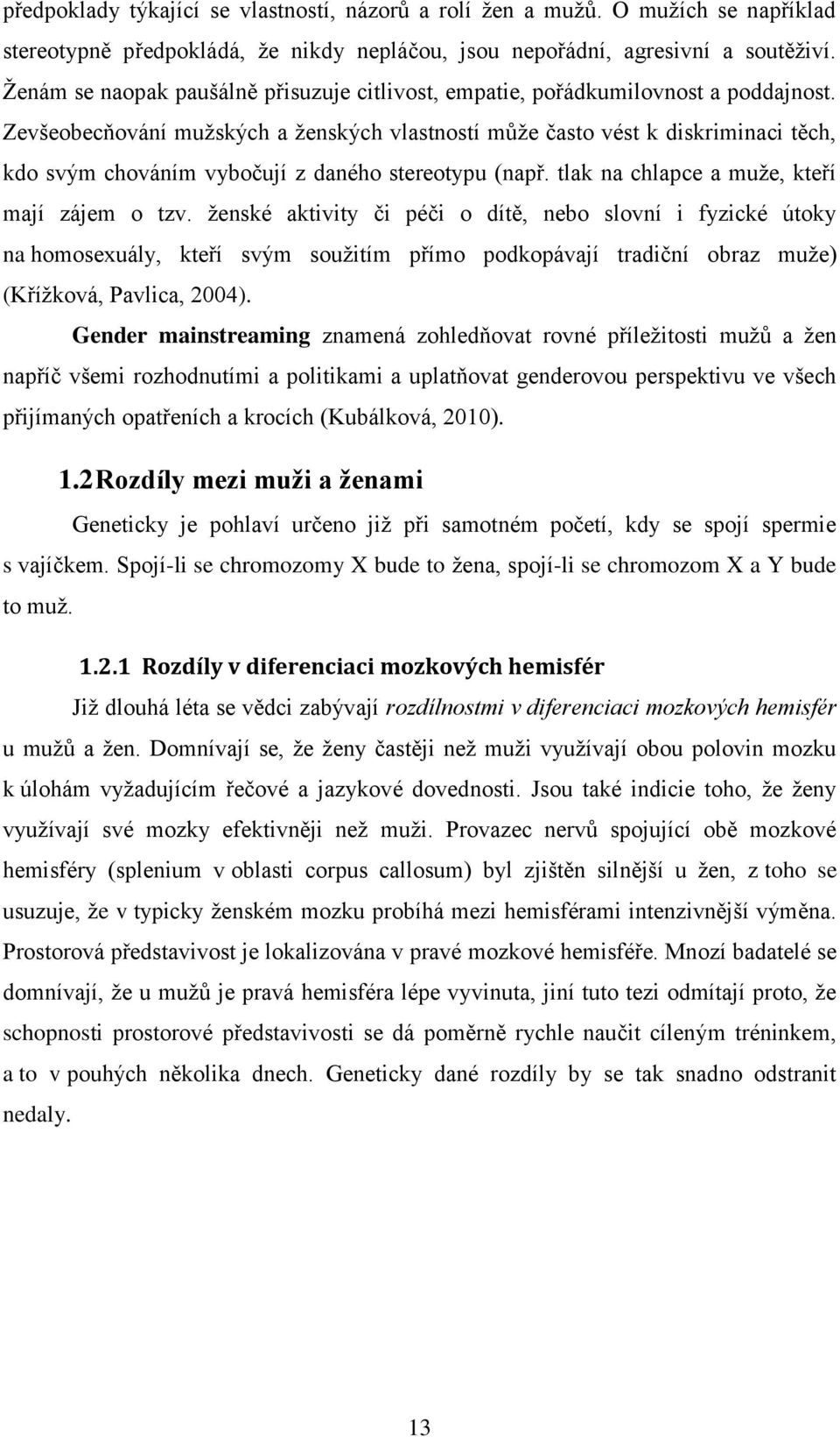 Zevšeobecňování muţských a ţenských vlastností můţe často vést k diskriminaci těch, kdo svým chováním vybočují z daného stereotypu (např. tlak na chlapce a muţe, kteří mají zájem o tzv.