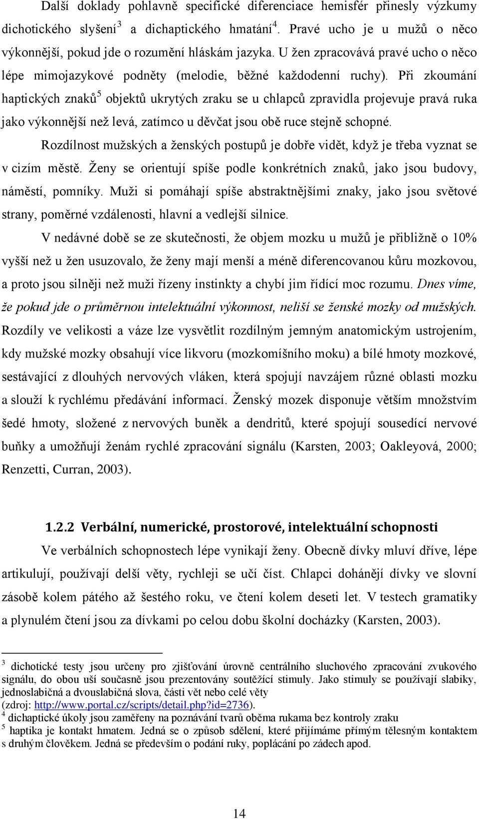 Při zkoumání haptických znaků 5 objektů ukrytých zraku se u chlapců zpravidla projevuje pravá ruka jako výkonnější neţ levá, zatímco u děvčat jsou obě ruce stejně schopné.