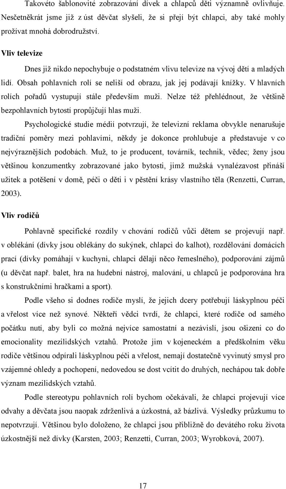 V hlavních rolích pořadů vystupují stále především muţi. Nelze téţ přehlédnout, ţe většině bezpohlavních bytostí propůjčují hlas muţi.