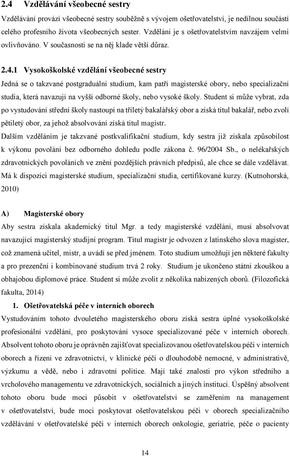 1 Vysokoškolské vzdělání všeobecné sestry Jedná se o takzvané postgraduální studium, kam patří magisterské obory, nebo specializační studia, která navazují na vyšší odborné školy, nebo vysoké školy.