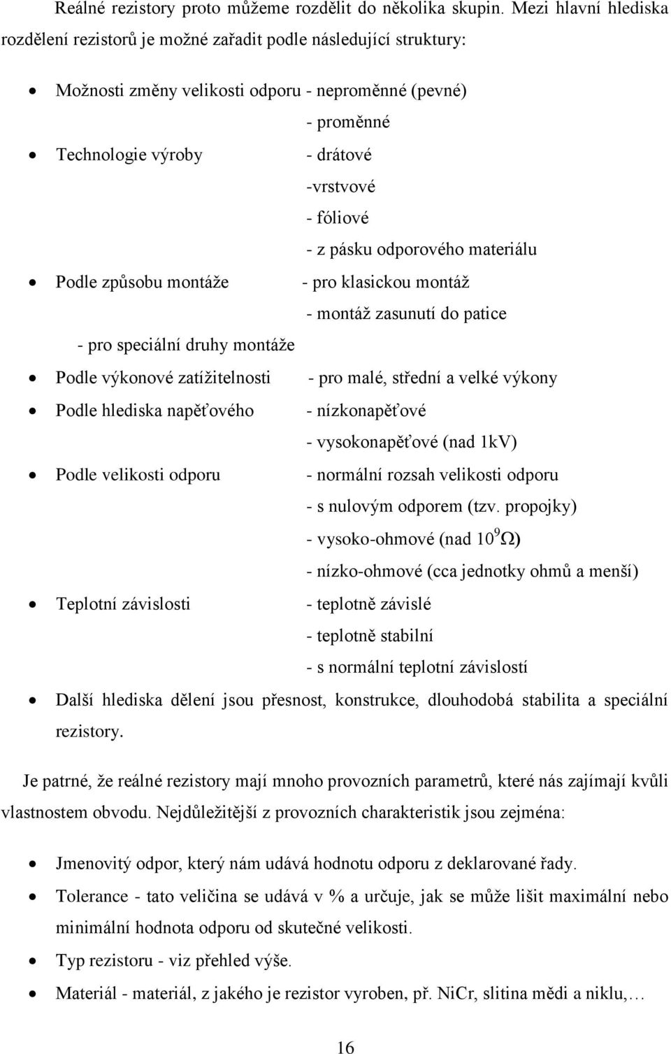 - z pásku odporového materiálu Podle způsobu montáže - pro klasickou montáž - montáž zasunutí do patice - pro speciální druhy montáže Podle výkonové zatížitelnosti - pro malé, střední a velké výkony