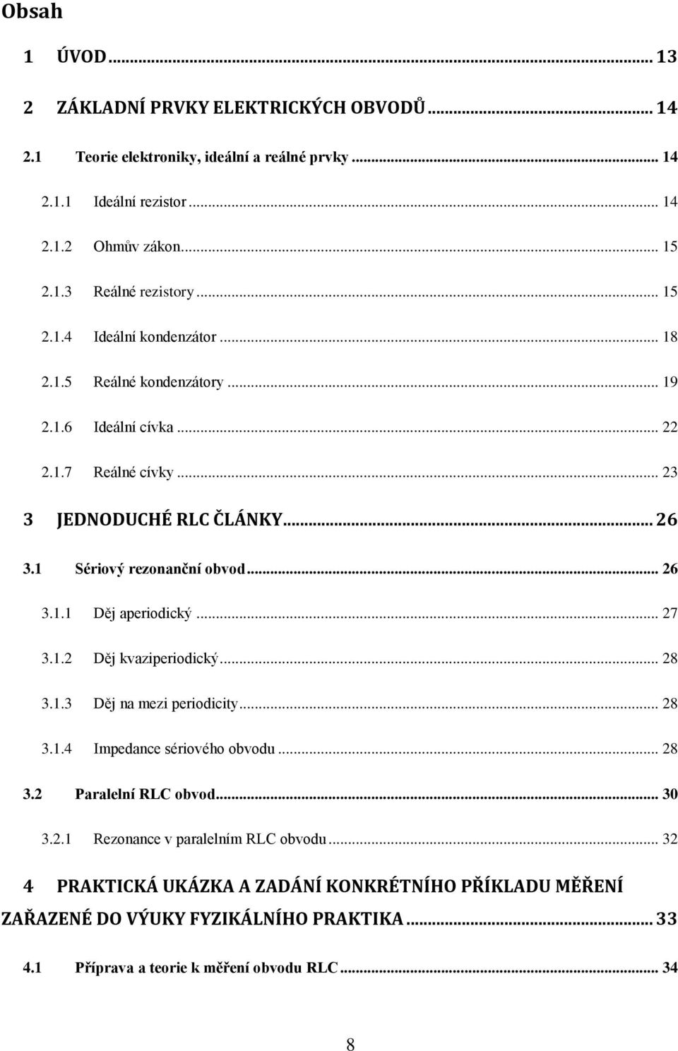 .. 26 3.1.1 Děj aperiodický... 27 3.1.2 Děj kvaziperiodický... 28 3.1.3 Děj na mezi periodicity... 28 3.1.4 Impedance sériového obvodu... 28 3.2 Paralelní RLC obvod... 30 3.2.1 Rezonance v paralelním RLC obvodu.