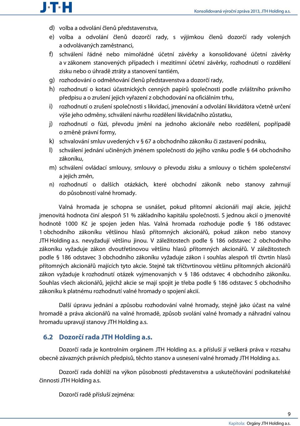 představenstva a dozorčí rady, h) rozhodnutí o kotaci účastnických cenných papírů společnosti podle zvláštního právního předpisu a o zrušení jejich vyřazení z obchodování na oficiálním trhu, i)