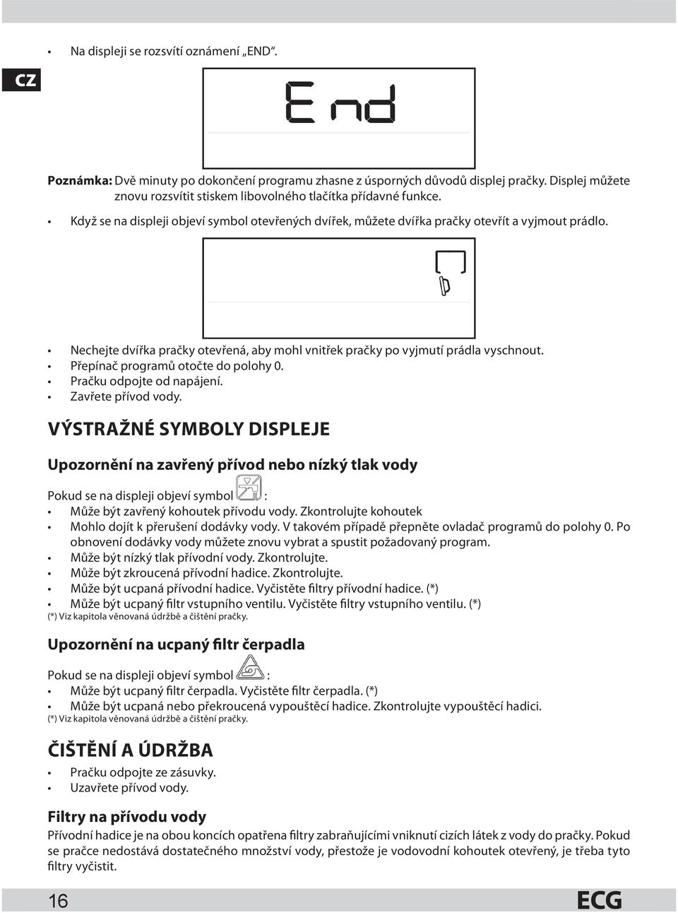 Nechejte dvířka pračky otevřená, aby mohl vnitřek pračky po vyjmutí prádla vyschnout. Přepínač programů otočte do polohy 0. Pračku odpojte od napájení. Zavřete přívod vody.