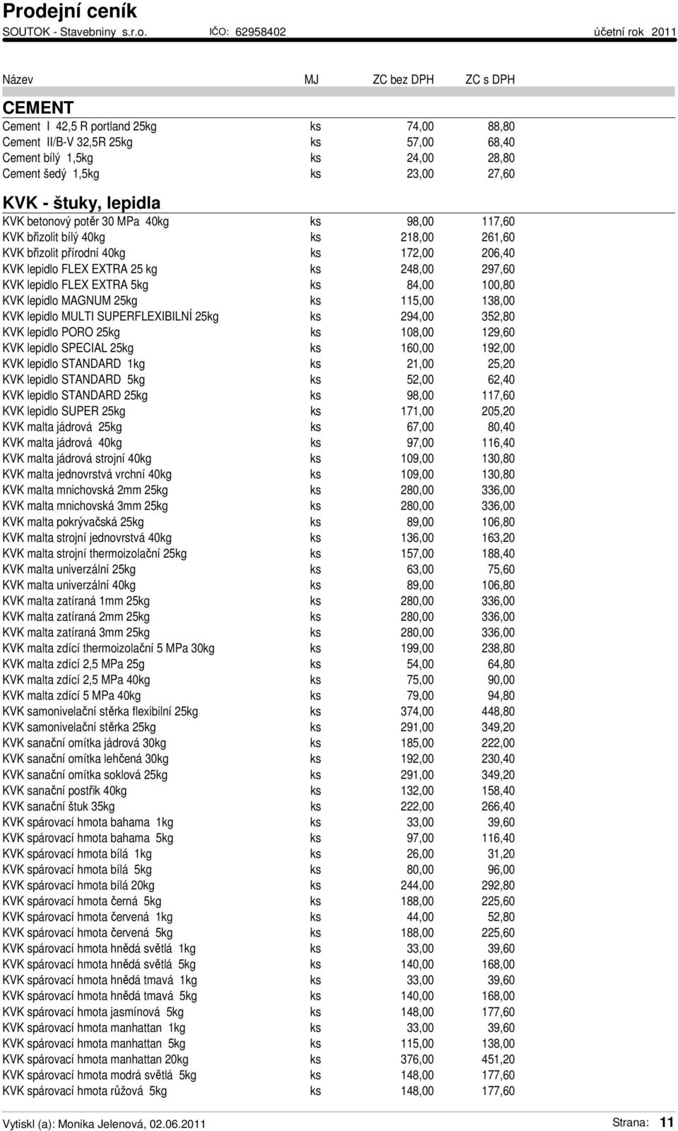 100,80 KVK lepidlo MAGNUM 25kg ks 115,00 138,00 KVK lepidlo MULTI SUPERFLEXIBILNÍ 25kg ks 294,00 352,80 KVK lepidlo PORO 25kg ks 108,00 129,60 KVK lepidlo SPECIAL 25kg ks 160,00 192,00 KVK lepidlo