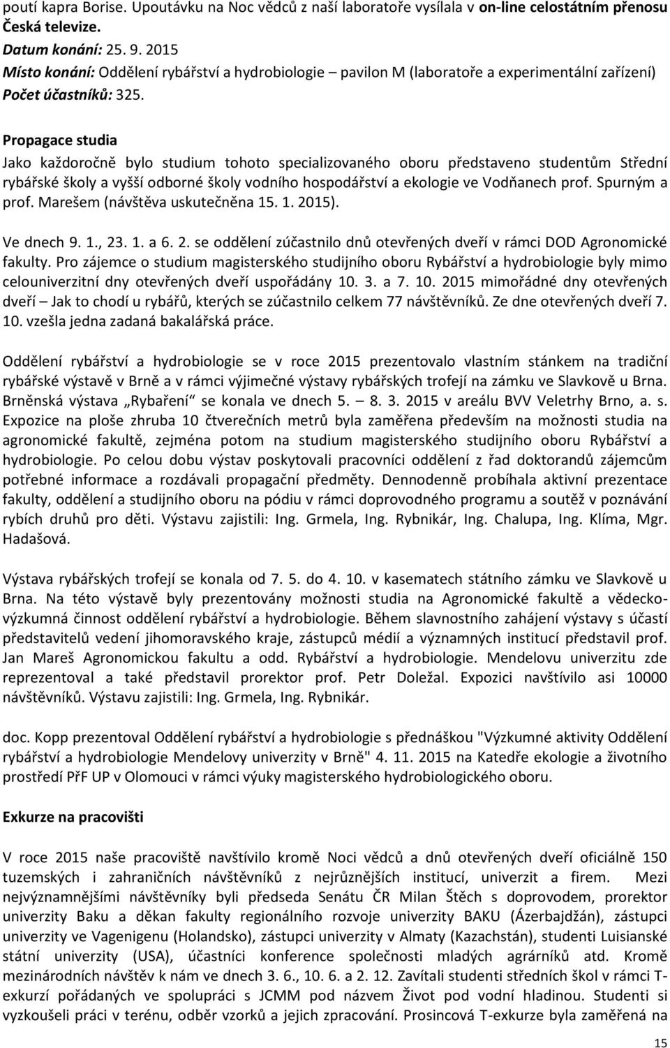 Propagace studia Jako každoročně bylo studium tohoto specializovaného oboru představeno studentům Střední rybářské školy a vyšší odborné školy vodního hospodářství a ekologie ve Vodňanech prof.