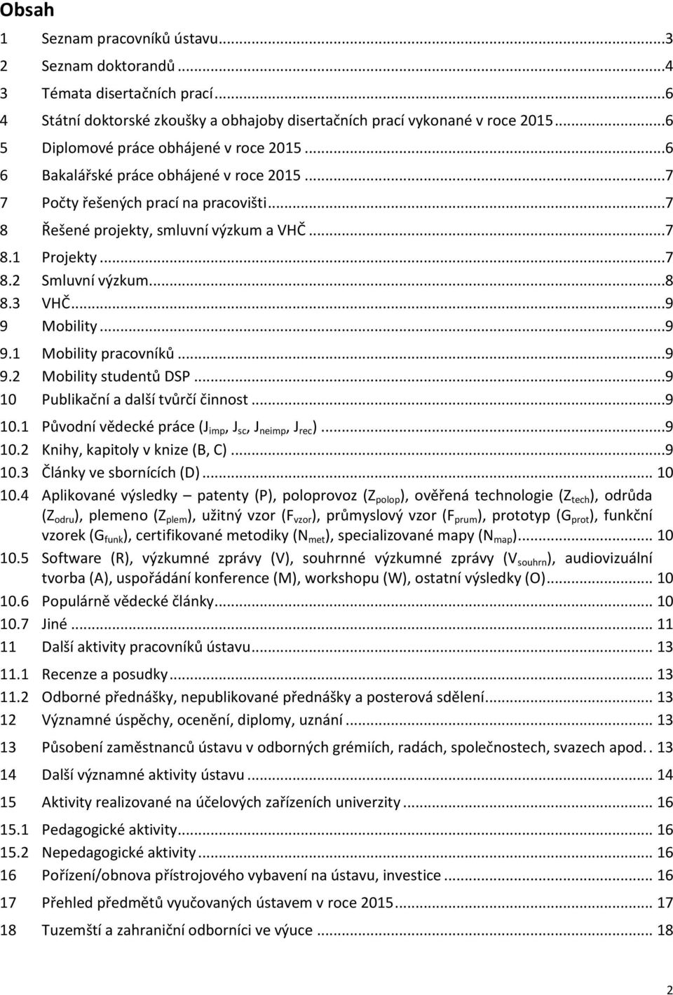 ..8 8.3 VHČ...9 9 Mobility...9 9.1 Mobility pracovníků...9 9.2 Mobility studentů DSP...9 10 Publikační a další tvůrčí činnost...9 10.1 Původní vědecké práce (J imp, J sc, J neimp, J rec )...9 10.2 Knihy, kapitoly v knize (B, C).