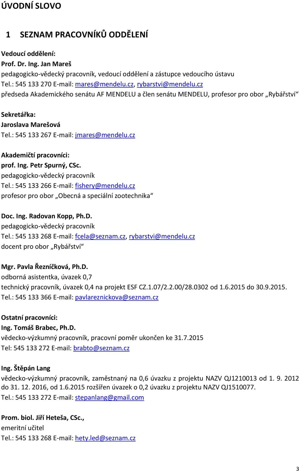 : 545 133 267 E-mail: jmares@mendelu.cz Akademičtí pracovníci: prof. Ing. Petr Spurný, CSc. pedagogicko-vědecký pracovník Tel.: 545 133 266 E-mail: fishery@mendelu.