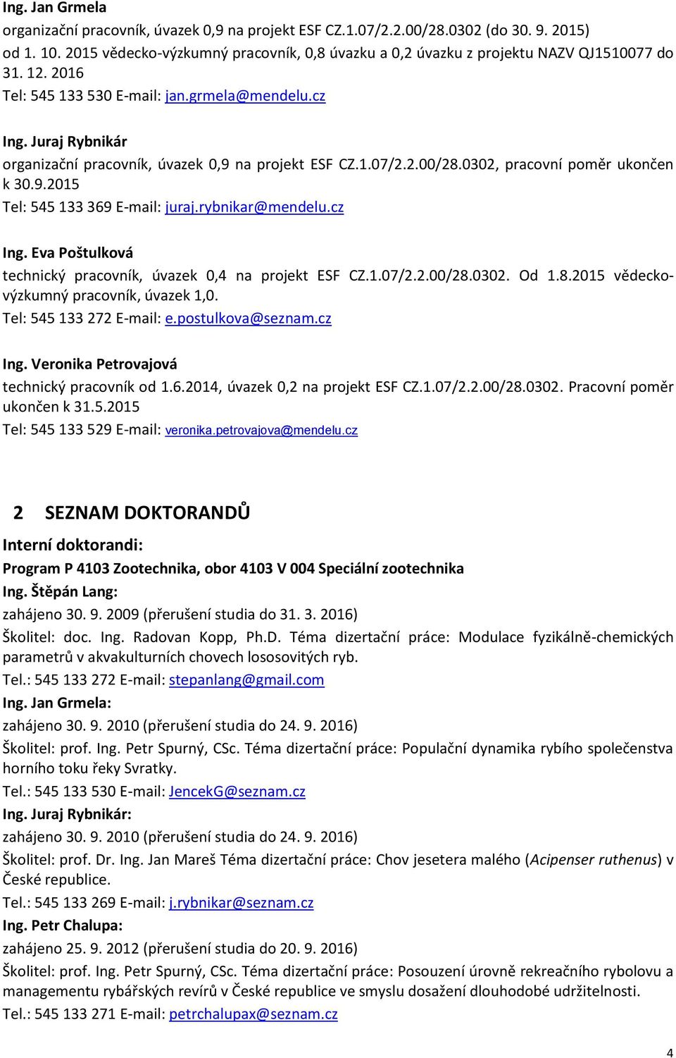 Juraj Rybnikár organizační pracovník, úvazek 0,9 na projekt ESF CZ.1.07/2.2.00/28.0302, pracovní poměr ukončen k 30.9.2015 Tel: 545 133 369 E-mail: juraj.rybnikar@mendelu.cz Ing.