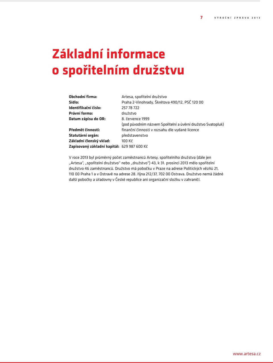 července 1999 (pod původním názvem Spořitelní a úvěrní družstvo Svatopluk) Předmět činnosti: finanční činnosti v rozsahu dle vydané licence Statutární orgán: představenstvo Základní členský vklad: