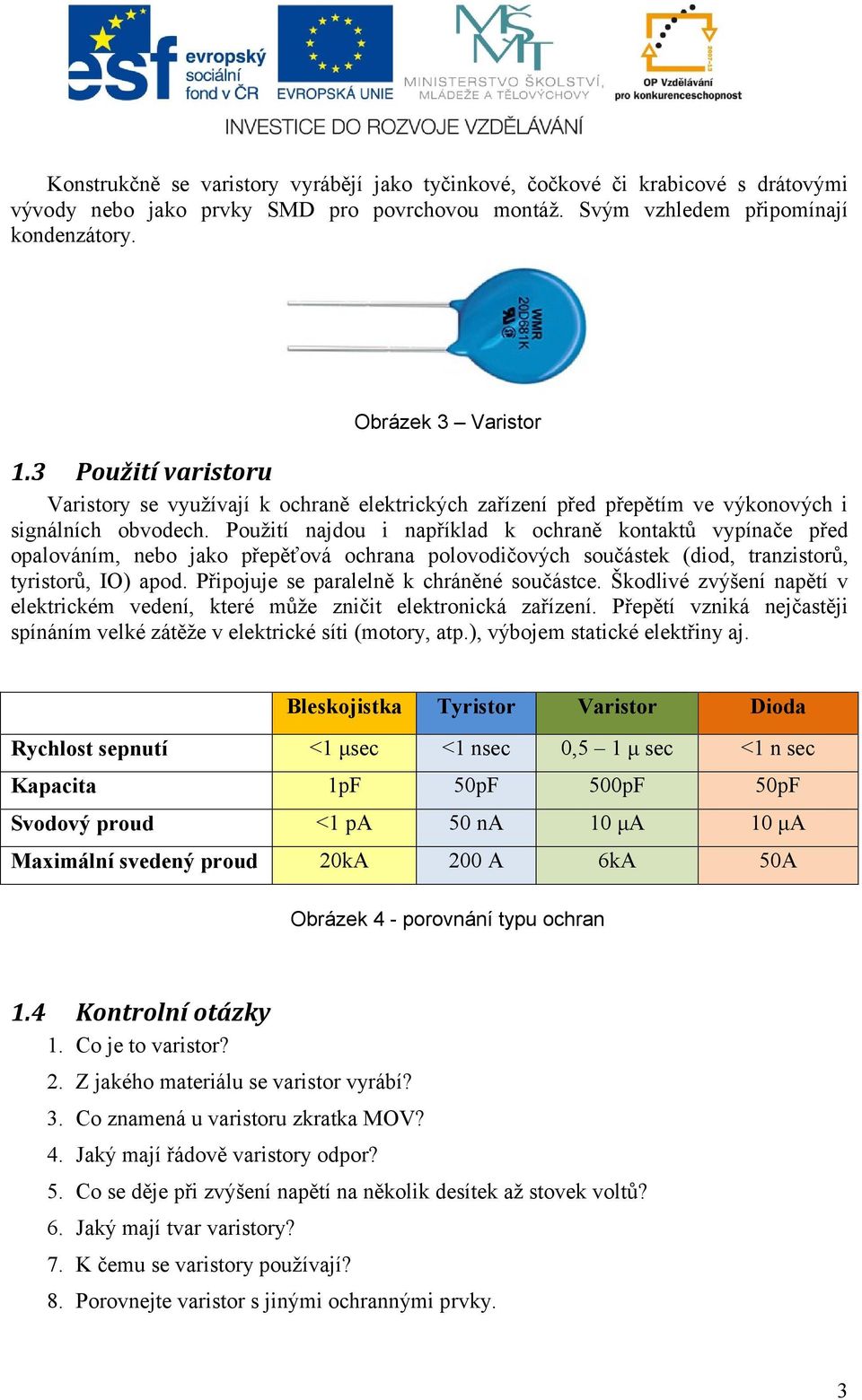 Použití najdou i například k ochraně kontaktů vypínače před opalováním, nebo jako přepěťová ochrana polovodičových součástek (diod, tranzistorů, tyristorů, IO) apod.