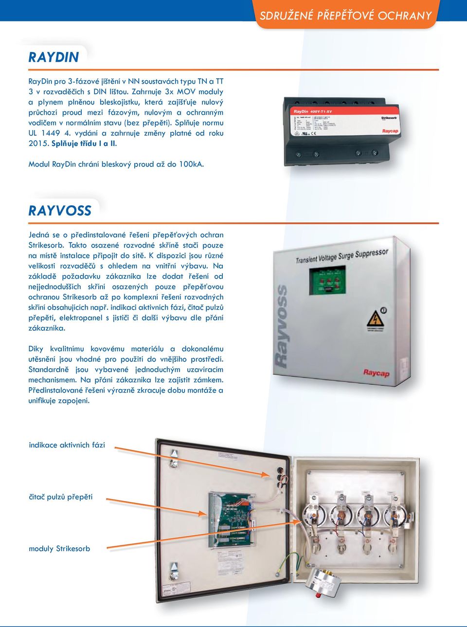 vydání a zahrnuje změny platné od roku 2015. Splňuje třídu I a II. Modul RayDin chrání bleskový proud až do 100kA. RAYVOSS Jedná se o předinstalované řešení přepěťových ochran Strikesorb.