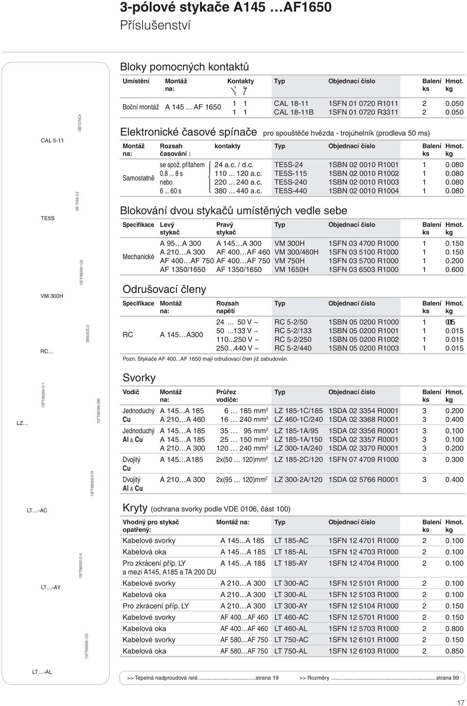 na: časování : ks kg Samostatně se spož. přítahem { 24 a.c. / d.c. TES-24 SBN 02 000 R00 0.080 0.8... 8 s 0... 20 a.c. TES- SBN 02 000 R002 0.080 nebo 220... 240 a.c. TES-240 SBN 02 000 R00 0.080 6.