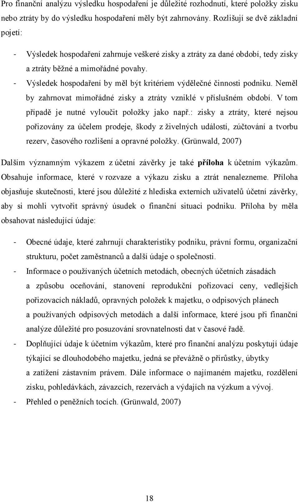 - Výsledek hospodaření by měl být kritériem výdělečné činnosti podniku. Neměl by zahrnovat mimořádné zisky a ztráty vzniklé v příslušném období. V tom případě je nutné vyloučit položky jako např.