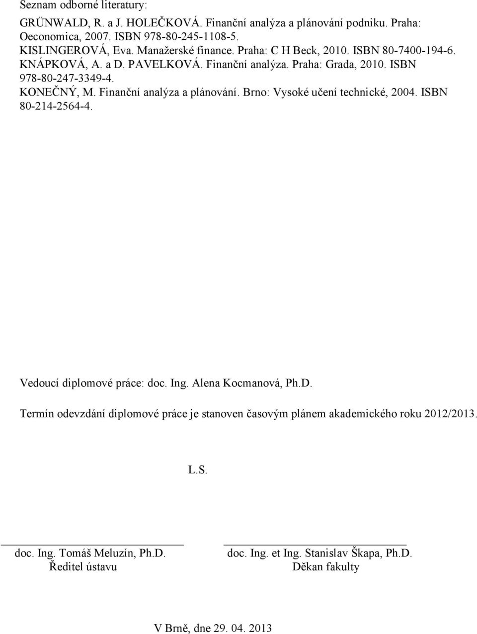 Finanční analýza a plánování. Brno: Vysoké učení technické, 2004. ISBN 80-214-2564-4. Vedoucí diplomové práce: doc. Ing. Alena Kocmanová, Ph.D.