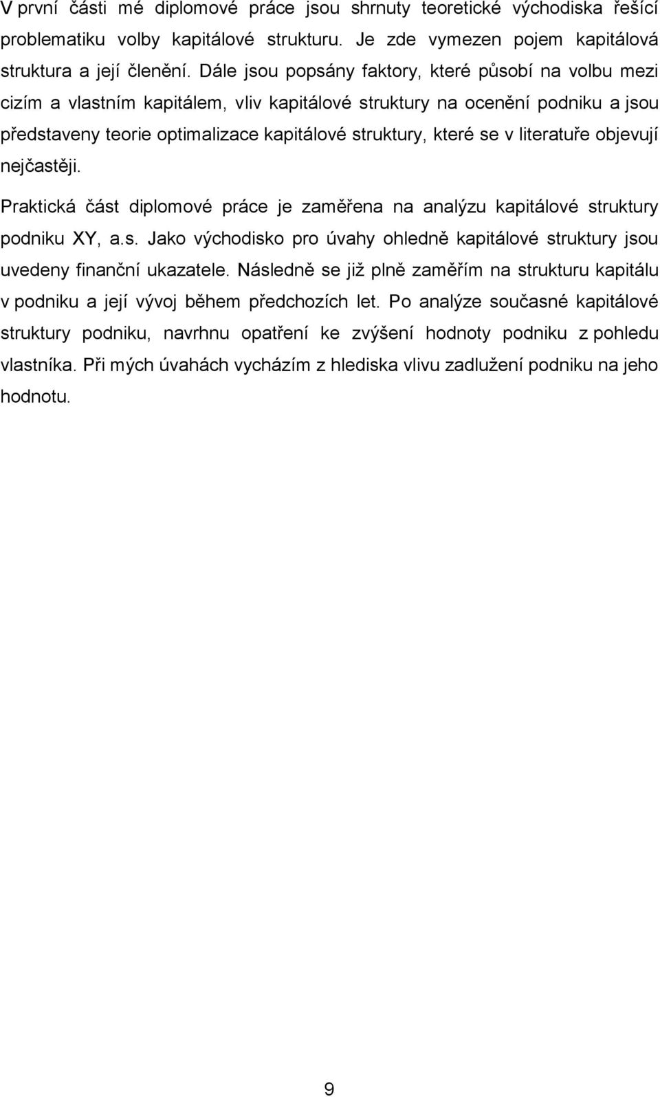 literatuře objevují nejčastěji. Praktická část diplomové práce je zaměřena na analýzu kapitálové struktury podniku XY, a.s. Jako východisko pro úvahy ohledně kapitálové struktury jsou uvedeny finanční ukazatele.
