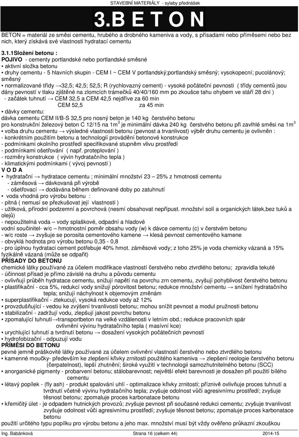 směsný normalizované třídy 32,5; 42,5; 52,5; R (rychlovazný cement) - vysoké počáteční pevnosti ( třídy cementů jsou dány pevností v tlaku zjištěné na zlomcích trámečků 40/40/160 mm po zkoušce tahu