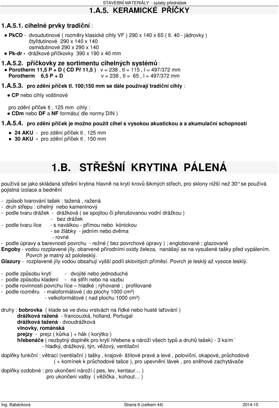 0 x 140 x 140 osmidutinové 290 x 290 x 140 Pk-dr - drážkové příčkovky 390 x 190 x 40 mm 1.A.5.2. příčkovky ze sortimentu cihelných systémů : Porotherm 11,5 P + D ( CD Př 11,5 ) v = 238, tl = 115, l = 497/372 mm Porotherm 6,5 P + D v = 238, tl = 65, l = 497/372 mm 1.