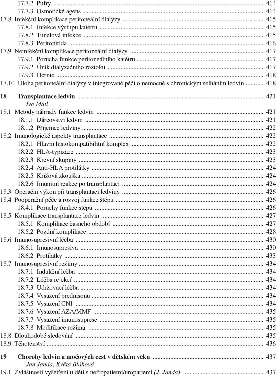 10 Úloha peritoneální dialýzy v integrované pé i o nemocné s chronickým selháním ledvin... 418 18 Transplantace ledvin... 421 Ivo Matl 18.1 Metody náhrady funkce ledvin... 421 18.1.1 Dárcovství ledvin.