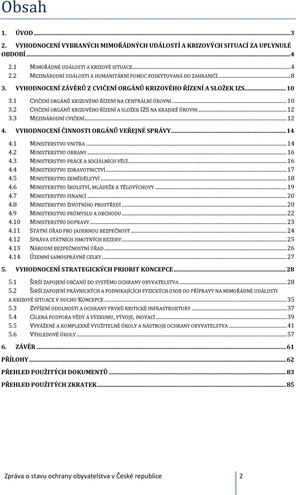 .. 12 3.3 MEZINÁRODNÍ CVIČENÍ... 12 4. VYHODNOCENÍ ČINNOSTI ORGÁNŮ VEŘEJNÉ SPRÁVY... 14 4.1 MINISTERSTVO VNITRA... 14 4.2 MINISTERSTVO OBRANY... 16 4.3 MINISTERSTVO PRÁCE A SOCIÁLNÍCH VĚCÍ... 16 4.4 MINISTERSTVO ZDRAVOTNICTVÍ.