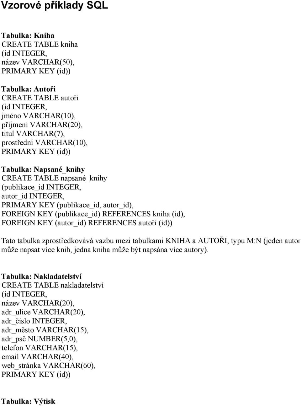 (id, FOREIGN KEY (autor_id REFERENCES autoři (id Tato tabulka zprostředkovává vazbu mezi tabulkami KNIHA a AUTOŘI, typu M:N (jeden autor může napsat více knih, jedna kniha může být napsána více