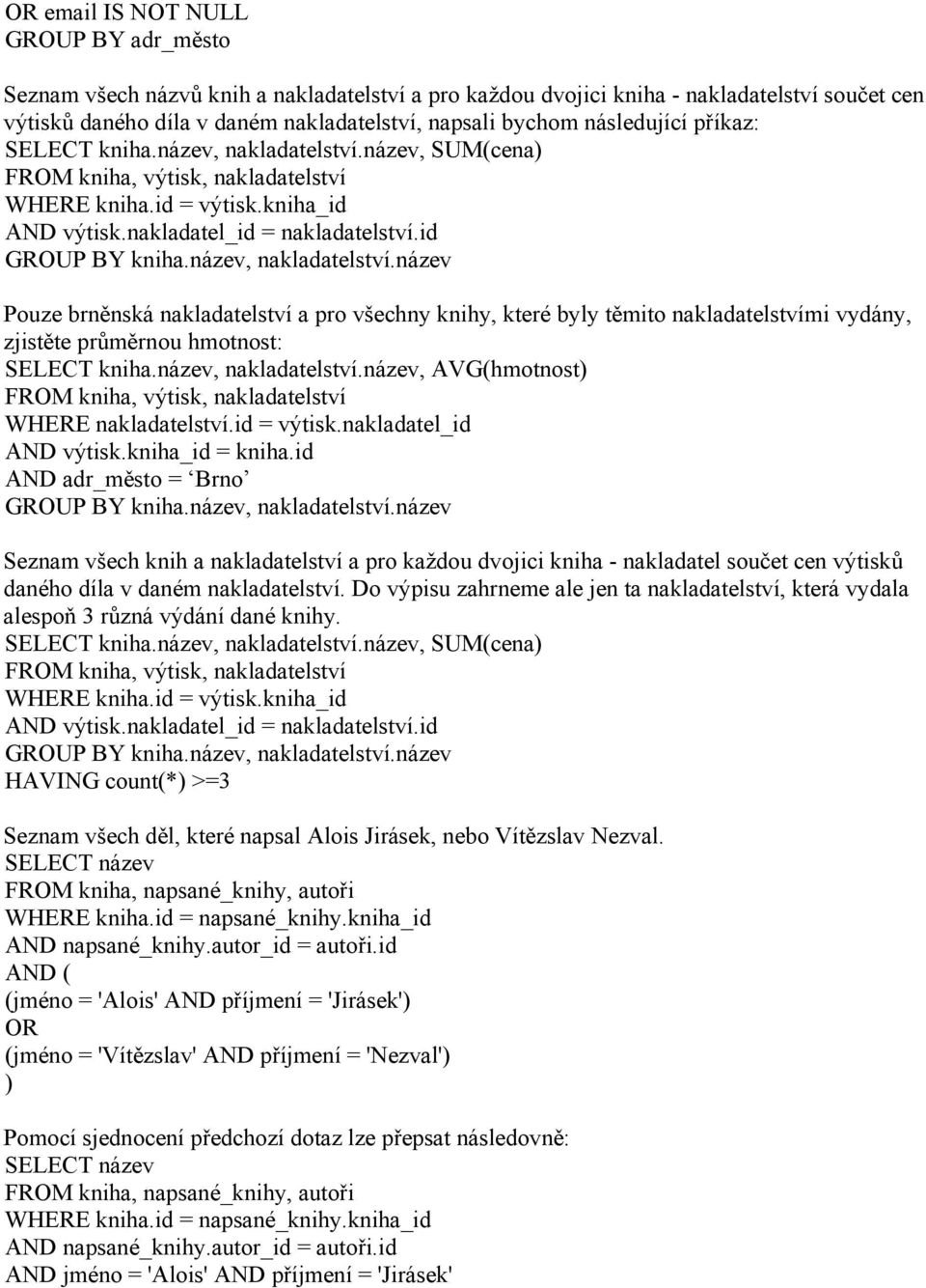 název, nakladatelství.název, AVG(hmotnost WHERE nakladatelství.id = výtisk.nakladatel_id AND výtisk.kniha_id = kniha.id AND adr_město = Brno GROUP BY kniha.název, nakladatelství.název Seznam všech knih a nakladatelství a pro každou dvojici kniha - nakladatel součet cen výtisků daného díla v daném nakladatelství.