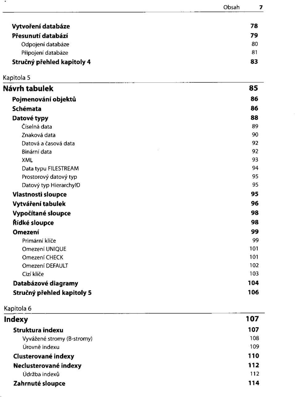 Vytváření tabulek Vypočítané sloupce Řídké sloupce Omezení Primární klíče Omezení UNIQUE Omezení CHECK Omezení DEFAULT Cizí klíče Databázové diagramy Stručný