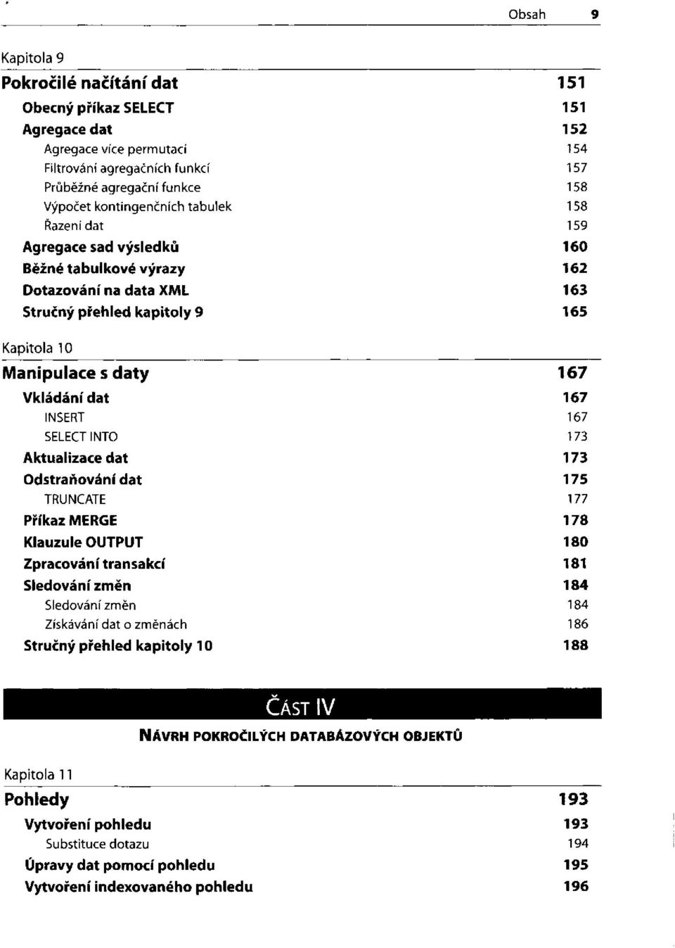 167 INSERT 167 SELECT INTO 173 Aktualizace dat 173 Odstraňování dat 175 TRUNCATE 177 Příkaz MERGE 178 Klauzule OUTPUT 180 Zpracování transakcí 181 Sledování změn 184 Sledování změn 184 Získávání dat