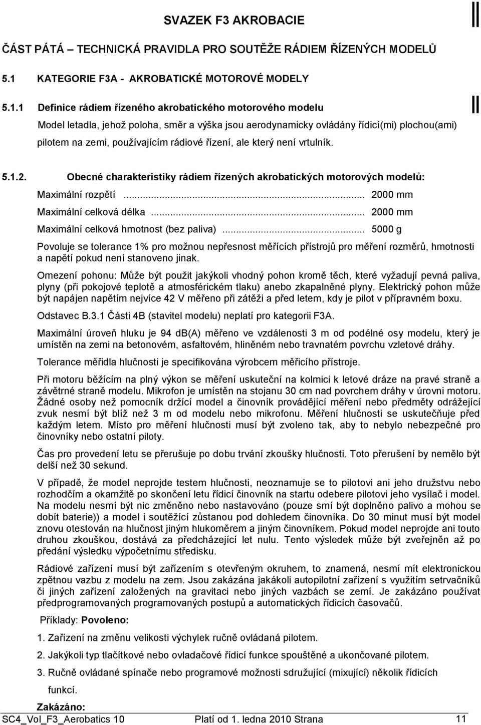 1 Definice rádiem řízeného akrobatického motorového modelu Model letadla, jehoţ poloha, směr a výška jsou aerodynamicky ovládány řídicí(mi) plochou(ami) pilotem na zemi, pouţívajícím rádiové řízení,