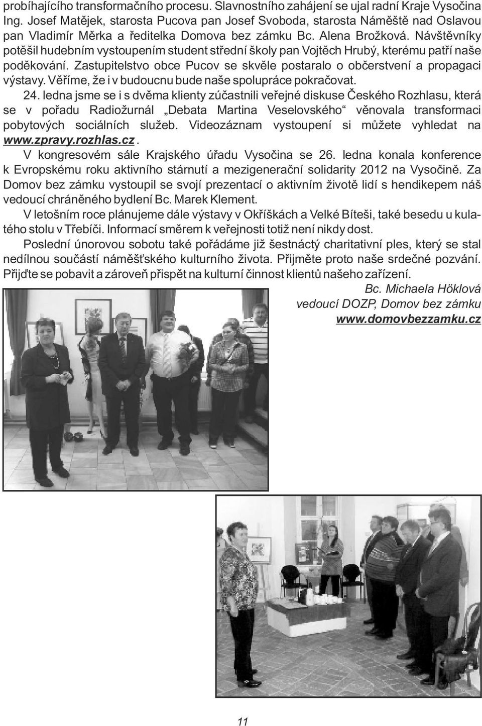 Návštěvníky potěši hudebním vystoupením student střední škoy pan Vojtěch Hrubý, kterému patří naše poděkování. Zastupitestvo obce Pucov se skvěe postarao o občerstvení a propagaci výstavy.