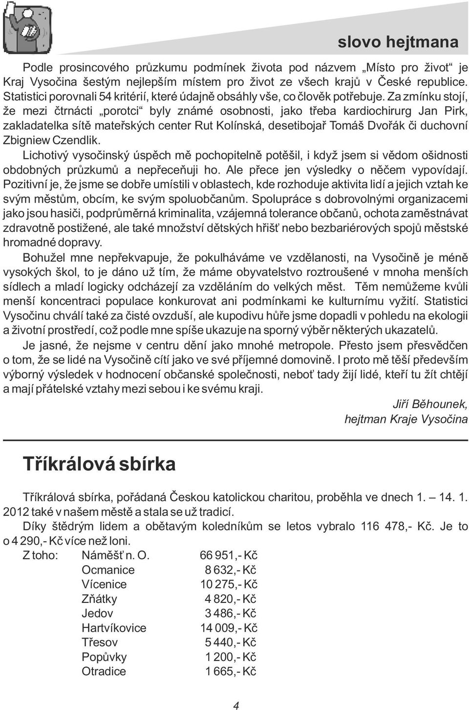 Za zmínku stojí, že mezi čtrnácti porotci byy známé osobnosti, jako třeba kardiochirurg Jan Pirk, zakadateka sítě mateřských center Rut Koínská, desetibojař Tomáš Dvořák či duchovní Zbigniew Czendik.