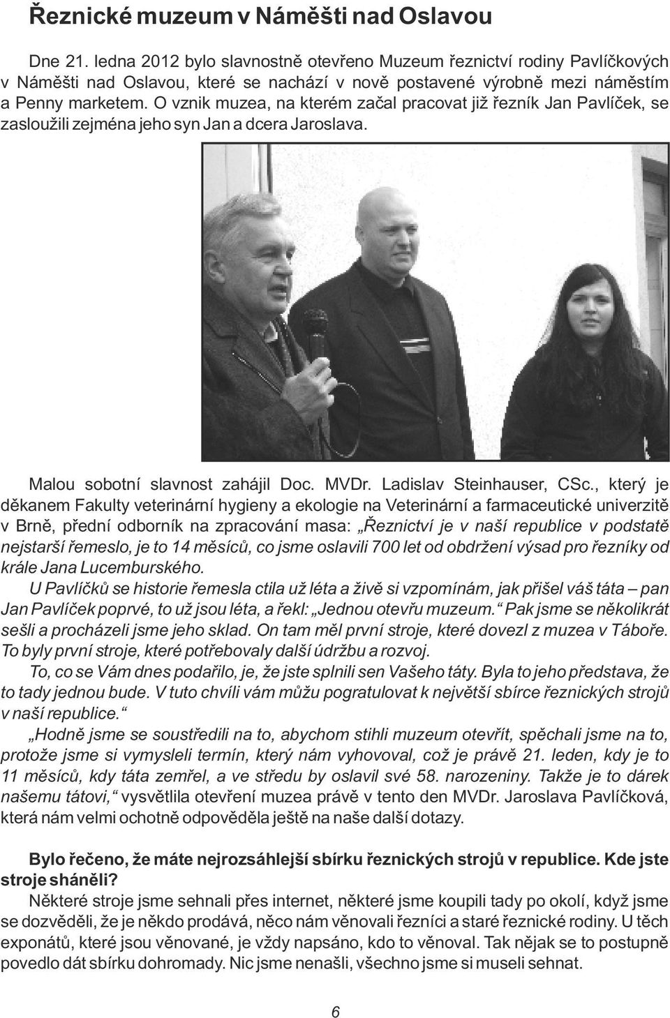 O vznik muzea, na kterém zača pracovat již řezník Jan Pavíček, se zasoužii zejména jeho syn Jan a dcera Jarosava. Maou sobotní savnost zaháji Doc. MVDr. Ladisav Steinhauser, CSc.
