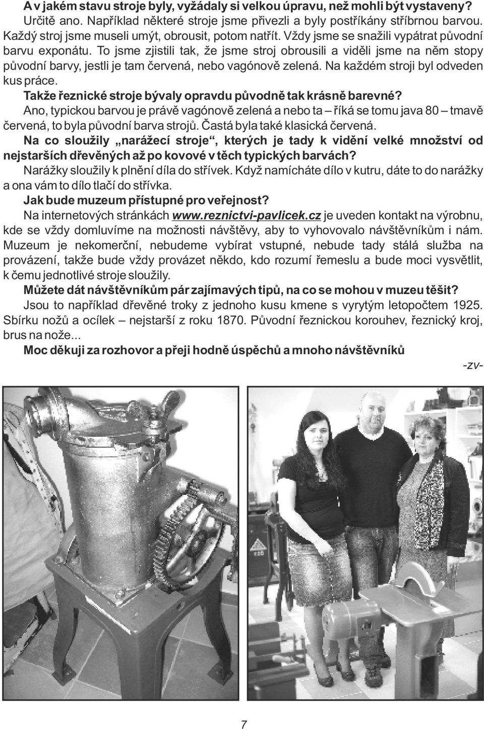 To jsme zjistii tak, že jsme stroj obrousii a viděi jsme na něm stopy původní barvy, jesti je tam červená, nebo vagónově zeená. Na každém stroji by odveden kus práce.