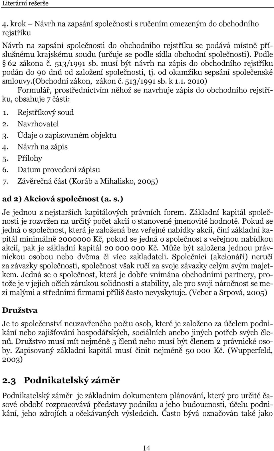 obchodní společnosti). Podle 62 zákona č. 513/1991 sb. musí být návrh na zápis do obchodního rejstříku podán do 90 dnů od založení společnosti, tj. od okamžiku sepsání společenské smlouvy.