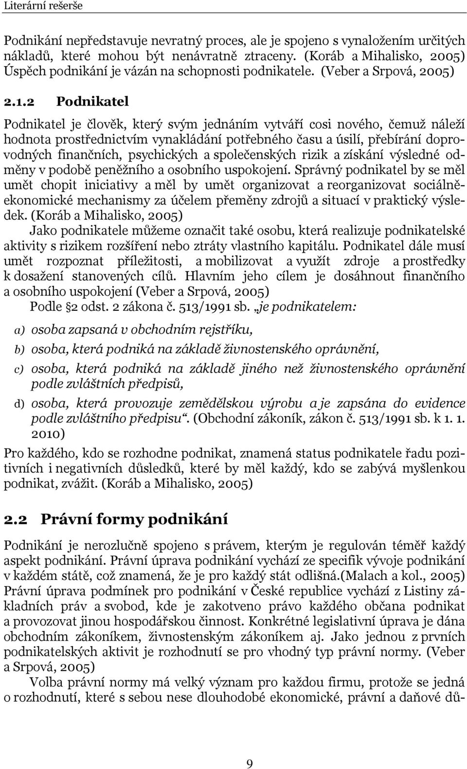 2 Podnikatel Podnikatel je člověk, který svým jednáním vytváří cosi nového, čemuž náleží hodnota prostřednictvím vynakládání potřebného času a úsilí, přebírání doprovodných finančních, psychických a