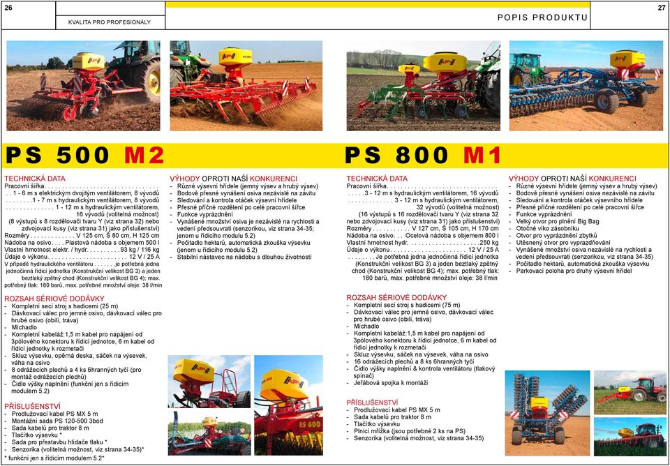 ..V 125 cm, š 80 cm, H 125 cm Nádoba na osivo....plastová nádoba s objemem 500 l Vlastní hmotnost elektr. / hydr....93 kg / 116 kg Údaje o výkonu....12 V / 25 A V případě hydraulického ventilátoru.