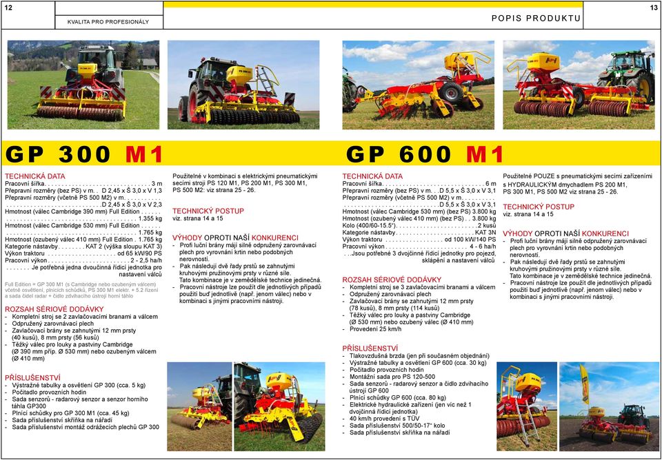 ........................................ 1.765 kg Hmotnost (ozubený válec 410 mm) Full Edition. 1.765 kg Kategorie nástavby....kat 2 (výška sloupu KAT 3) Výkon traktoru...od 65 kw/90 PS Pracovní výkon.