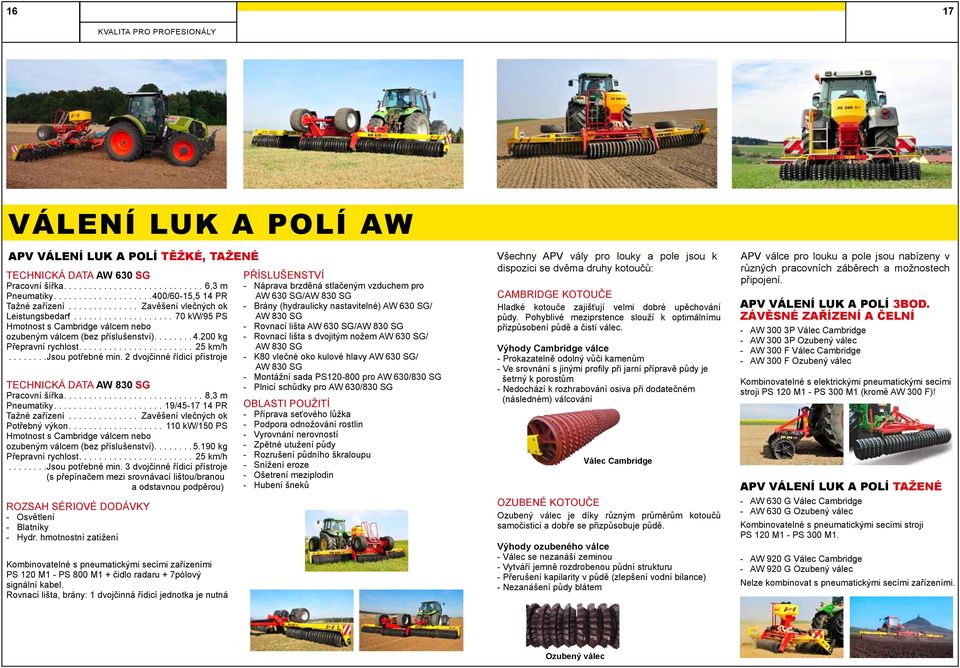 2 dvojčinné řídicí přístroje AW 830 SG Pracovní šířka....8,3 m Pneumatiky....19/45-17 14 PR Tažné zařízení... Zavěšení vlečných ok Potřebný výkon.