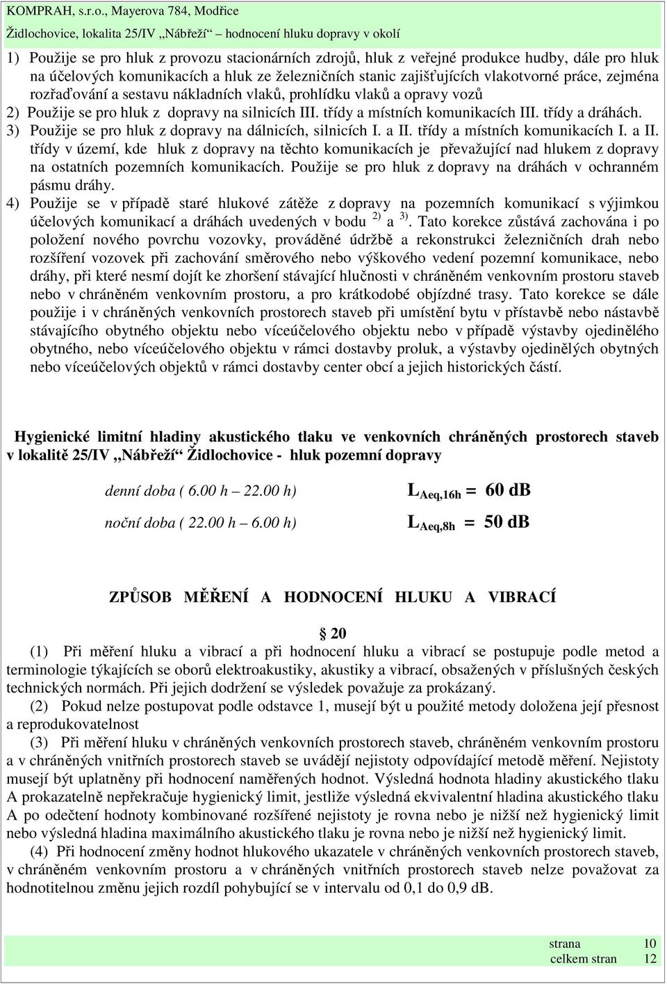 3) Použije se pro hluk z dopravy na dálnicích, silnicích I. a II. třídy a místních komunikacích I. a II. třídy v území, kde hluk z dopravy na těchto komunikacích je převažující nad hlukem z dopravy na ostatních pozemních komunikacích.