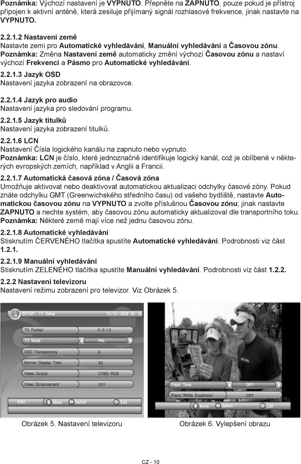 Poznámka: Změna Nastavení země automaticky změní výchozí Časovou zónu a nastaví výchozí Frekvenci a Pásmo pro Automatické vyhledávání. 2.2.1.3 Jazyk OSD Nastavení jazyka zobrazení na obrazovce. 2.2.1.4 Jazyk pro audio Nastavení jazyka pro sledování programu.