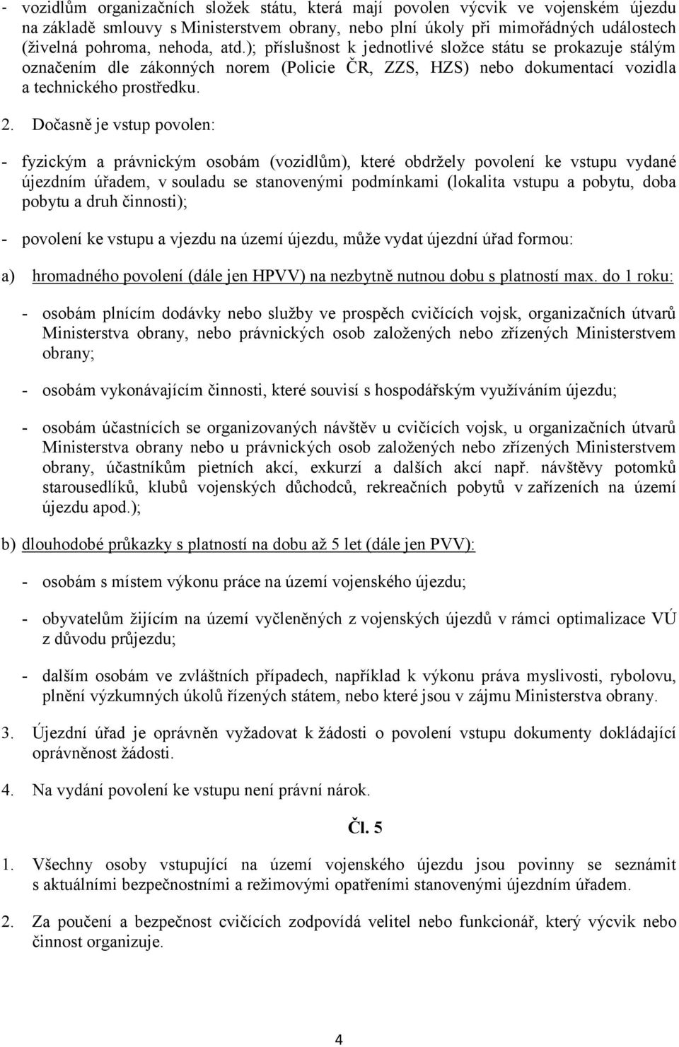 Dočasně je vstup povolen: - fyzickým a právnickým osobám (vozidlům), které obdržely povolení ke vstupu vydané újezdním úřadem, v souladu se stanovenými podmínkami (lokalita vstupu a pobytu, doba