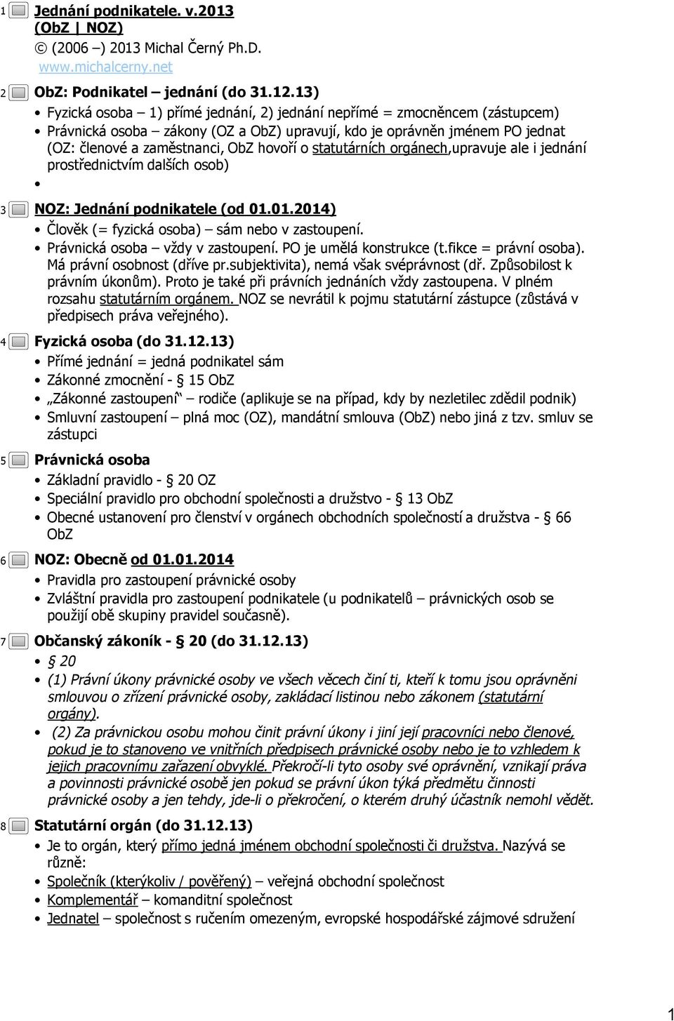 statutárních orgánech,upravuje ale i jednání prostřednictvím dalších osob) NOZ: Jednání podnikatele (od 01.01.2014) Člověk (= fyzická osoba) sám nebo v zastoupení. Právnická osoba vždy v zastoupení.