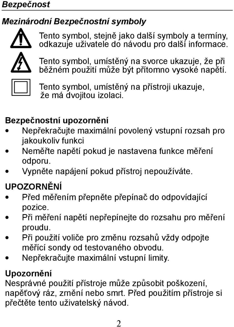 Bezpečnostní upozornění Nepřekračujte maximální povolený vstupní rozsah pro jakoukoliv funkci Neměřte napětí pokud je nastavena funkce měření odporu. Vypněte napájení pokud přístroj nepoužíváte.