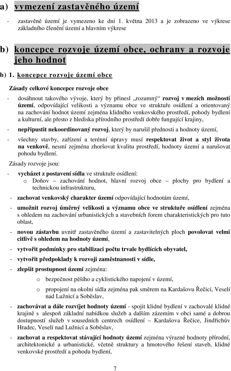 koncepce rozvoje území obce Zásady celkové koncepce rozvoje obce - dosáhnout takového vývoje, který by přinesl rozumný rozvoj v mezích možností území, odpovídající velikosti a významu obce ve