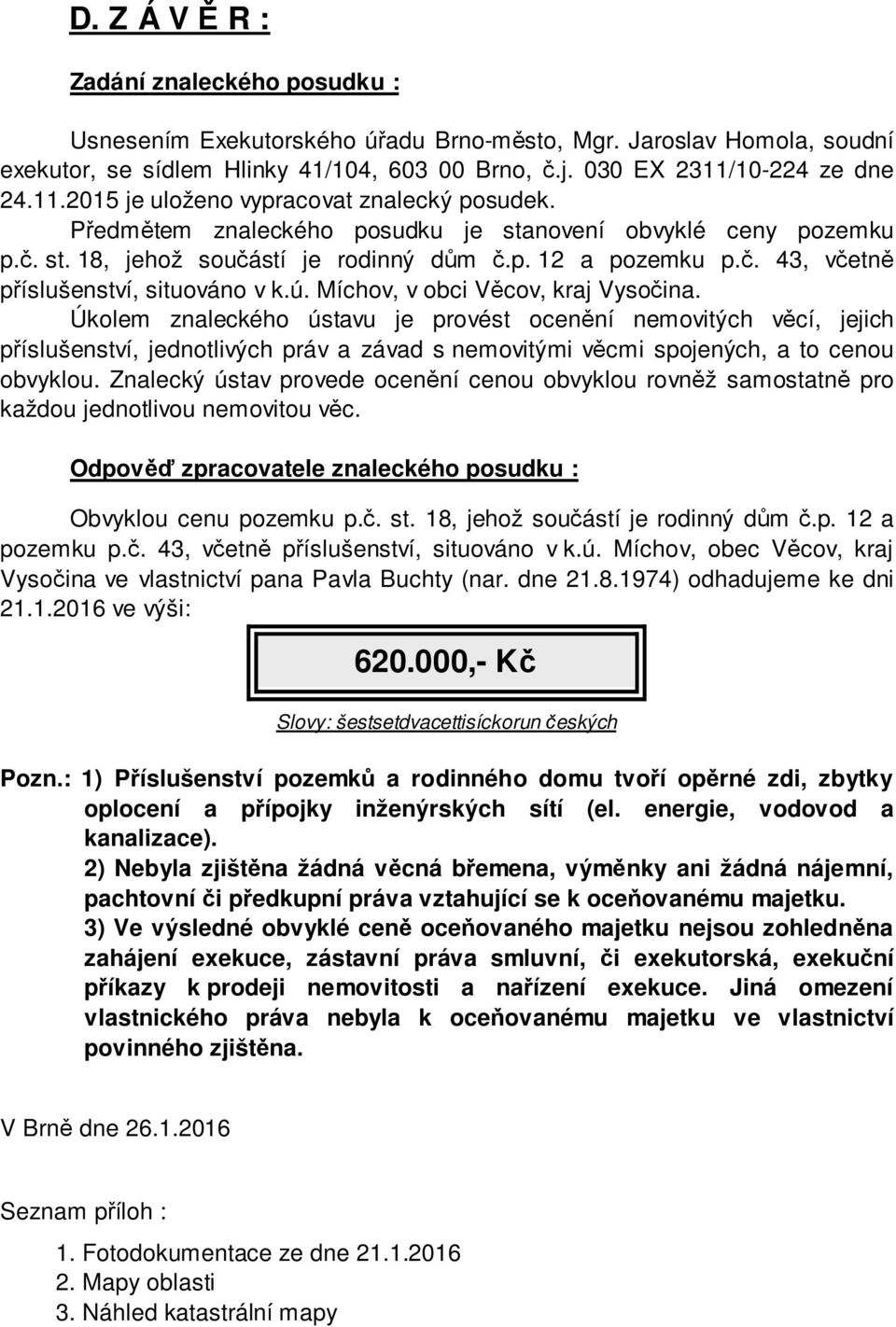 ú. Míchov, v obci Věcov, kraj Vysočina. Úkolem znaleckého ústavu je provést ocenění nemovitých věcí, jejich příslušenství, jednotlivých práv a závad s nemovitými věcmi spojených, a to cenou obvyklou.