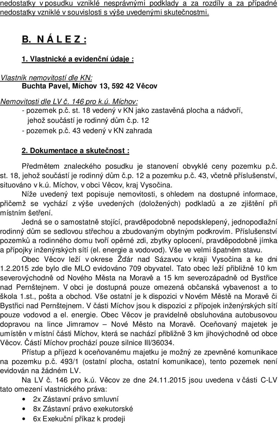 18 vedený v KN jako zastavěná plocha a nádvoří, jehož součástí je rodinný dům č.p. 12 - pozemek p.č. 43 vedený v KN zahrada 2.