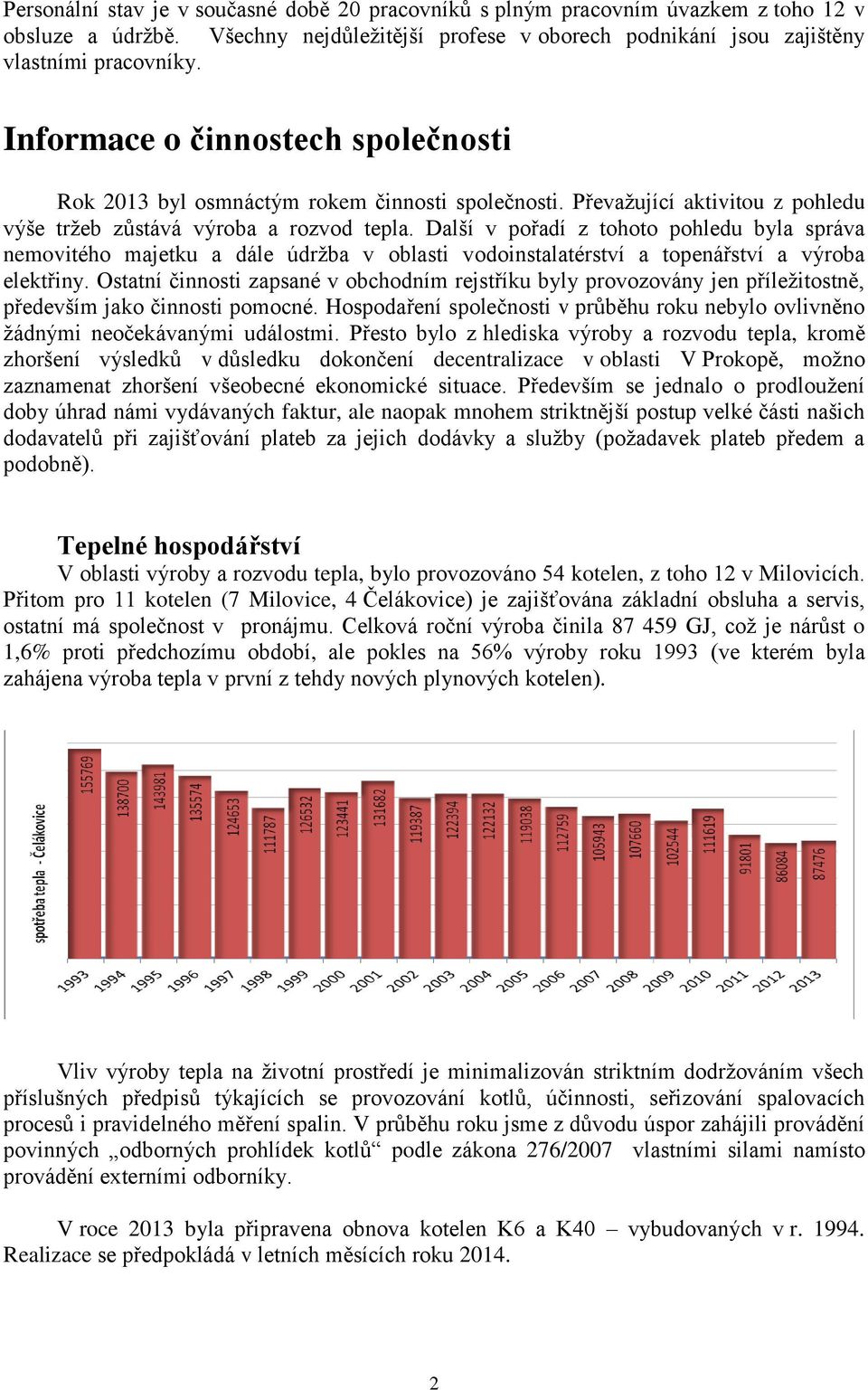 Další v pořadí z tohoto pohledu byla správa nemovitého majetku a dále údržba v oblasti vodoinstalatérství a topenářství a výroba elektřiny.
