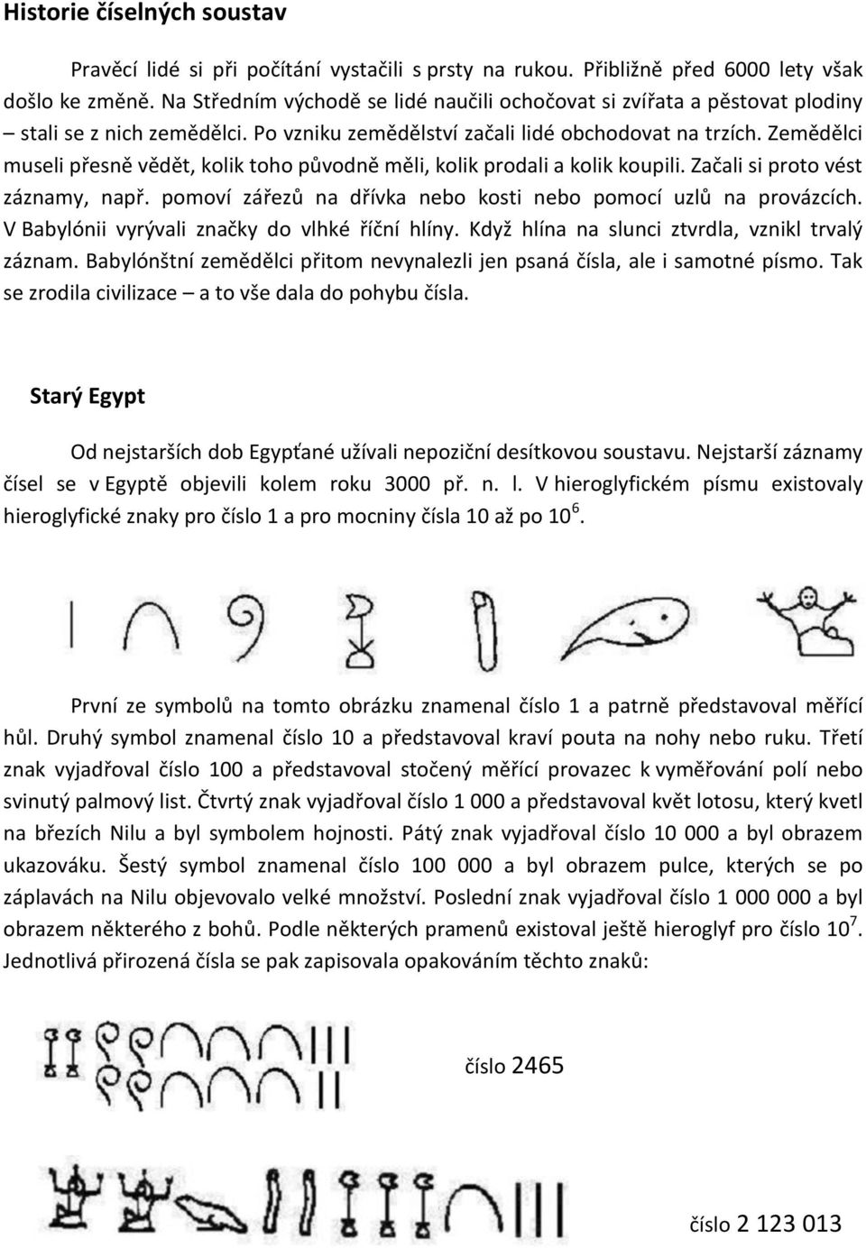 Zemědělci museli přesně vědět, kolik toho původně měli, kolik prodali a kolik koupili. Začali si proto vést záznamy, např. pomoví zářezů na dřívka nebo kosti nebo pomocí uzlů na provázcích.