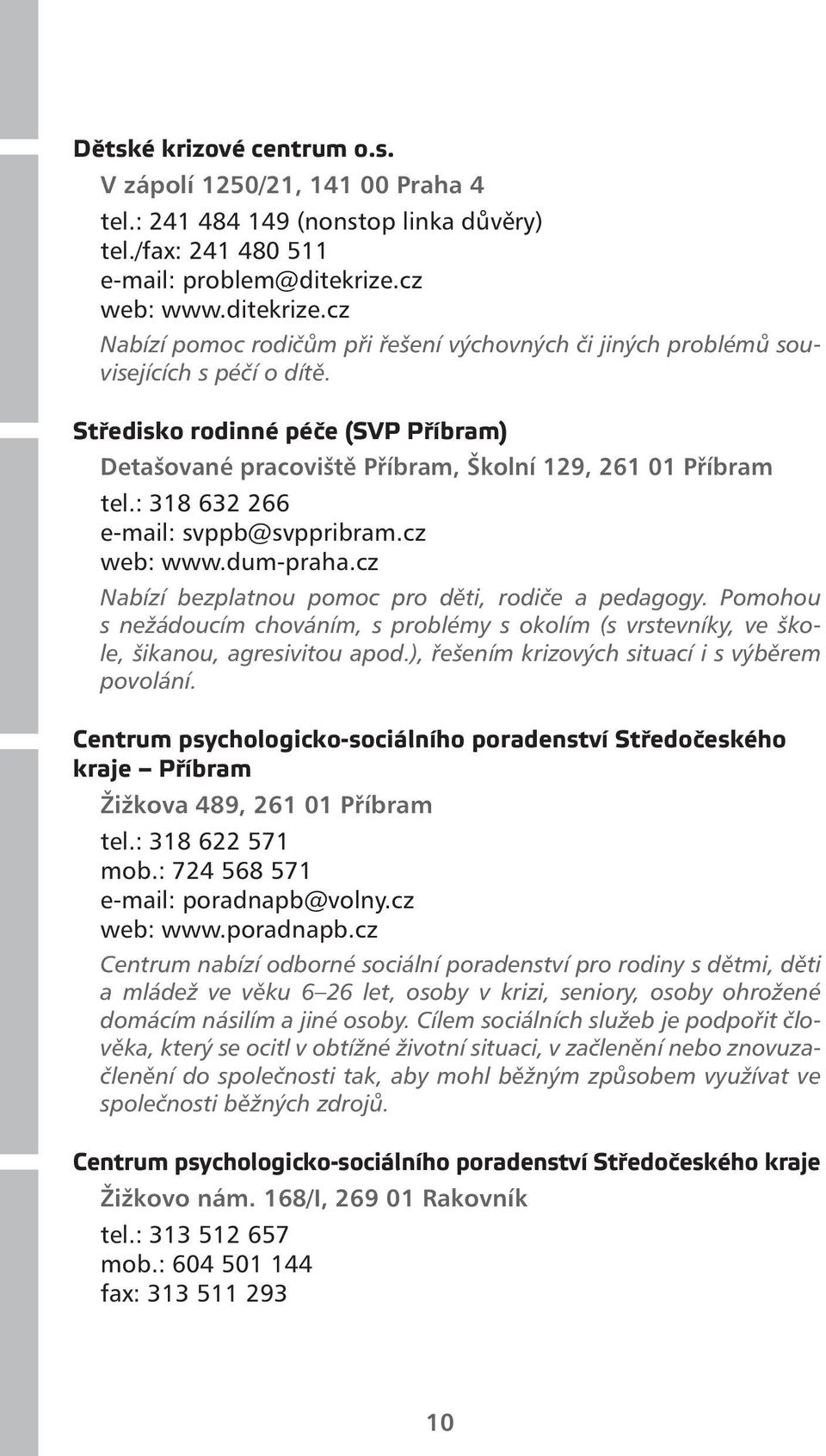 Středisko rodinné péče (SVP Příbram) Detašované pracoviště Příbram, Školní 129, 261 01 Příbram tel.: 318 632 266 e-mail: svppb@svppribram.cz web: www.dum-praha.