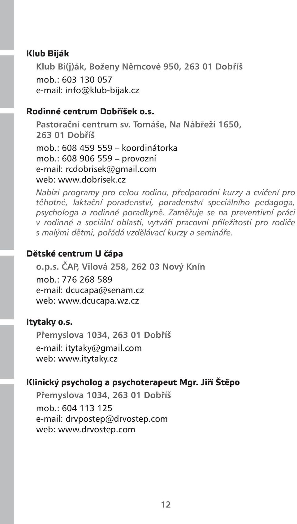 gmail.com web: www.dobrisek.cz Nabízí programy pro celou rodinu, předporodní kurzy a cvičení pro těhotné, laktační poradenství, poradenství speciálního pedagoga, psychologa a rodinné poradkyně.